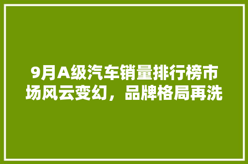 9月A级汽车销量排行榜市场风云变幻，品牌格局再洗牌