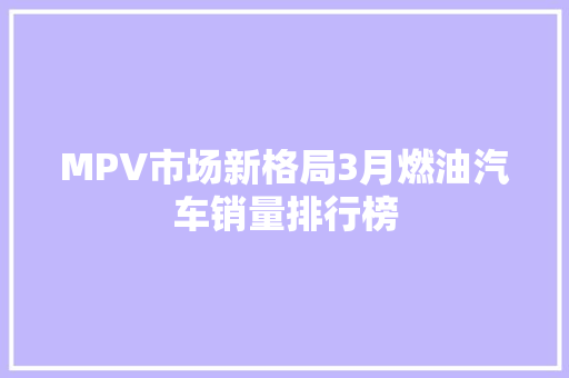 MPV市场新格局3月燃油汽车销量排行榜