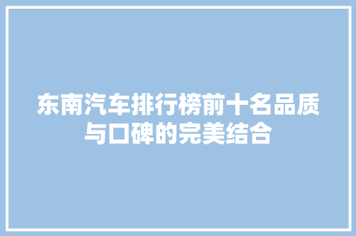 东南汽车排行榜前十名品质与口碑的完美结合