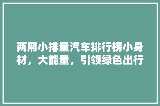 两厢小排量汽车排行榜小身材，大能量，引领绿色出行新风尚