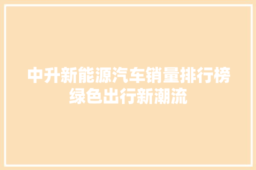 中升新能源汽车销量排行榜绿色出行新潮流