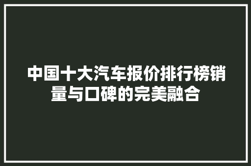 中国十大汽车报价排行榜销量与口碑的完美融合