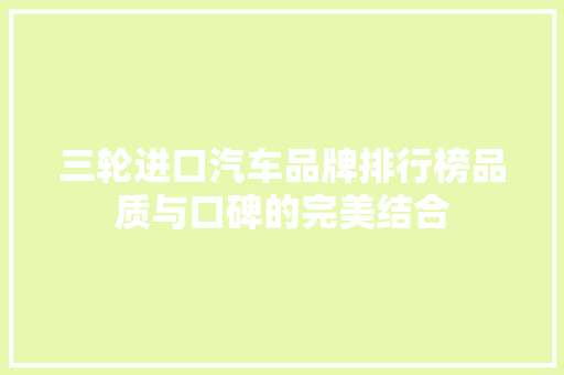 三轮进口汽车品牌排行榜品质与口碑的完美结合  第1张