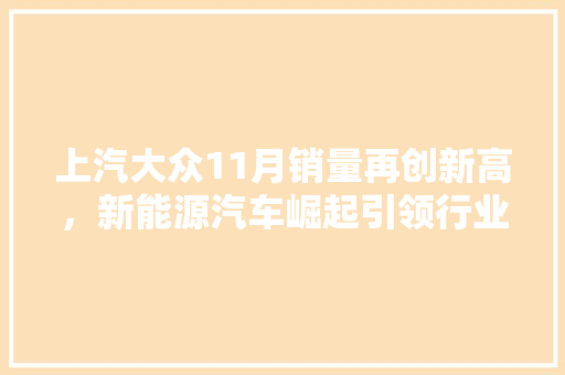 上汽大众11月销量再创新高，新能源汽车崛起引领行业新趋势