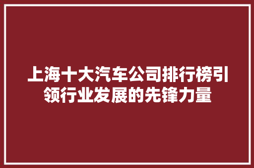上海十大汽车公司排行榜引领行业发展的先锋力量