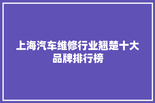 上海汽车维修行业翘楚十大品牌排行榜