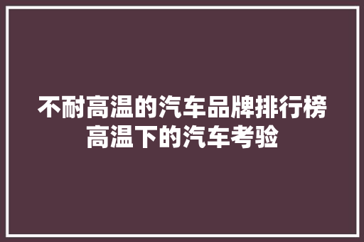 不耐高温的汽车品牌排行榜高温下的汽车考验