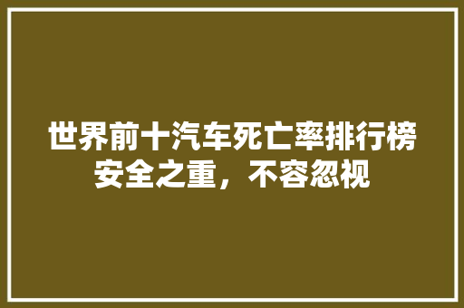 世界前十汽车死亡率排行榜安全之重，不容忽视