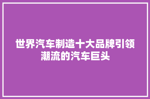 世界汽车制造十大品牌引领潮流的汽车巨头