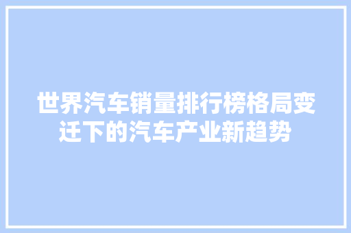 世界汽车销量排行榜格局变迁下的汽车产业新趋势