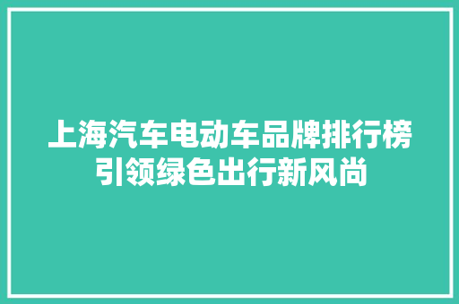 上海汽车电动车品牌排行榜引领绿色出行新风尚