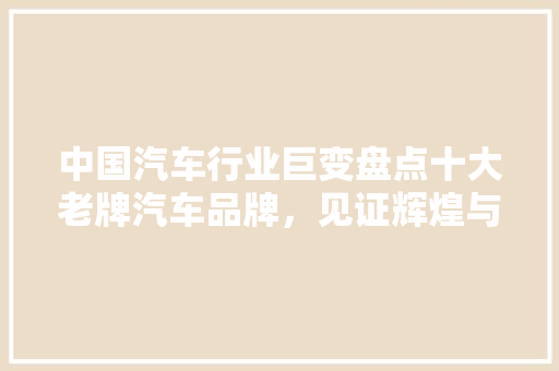 中国汽车行业巨变盘点十大老牌汽车品牌，见证辉煌与传承  第1张