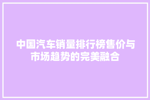 中国汽车销量排行榜售价与市场趋势的完美融合