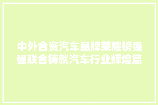 中外合资汽车品牌荣耀榜强强联合铸就汽车行业辉煌篇章