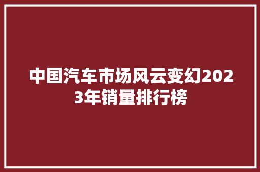 中国汽车市场风云变幻2023年销量排行榜