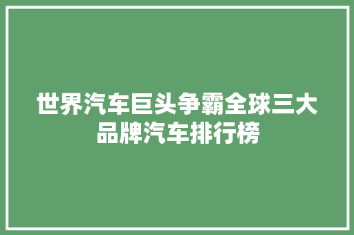 世界汽车巨头争霸全球三大品牌汽车排行榜
