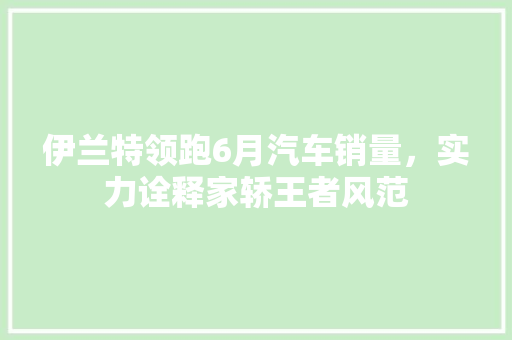 伊兰特领跑6月汽车销量，实力诠释家轿王者风范