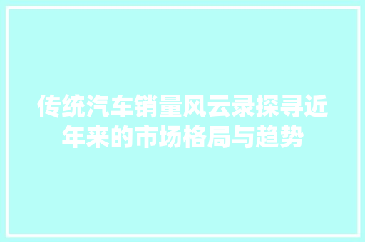 传统汽车销量风云录探寻近年来的市场格局与趋势