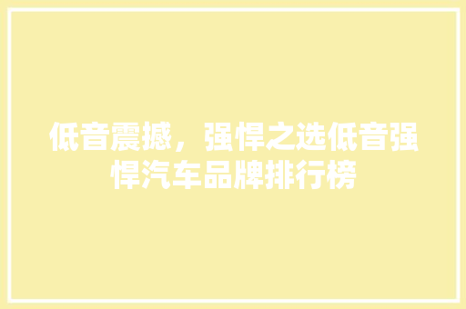 低音震撼，强悍之选低音强悍汽车品牌排行榜