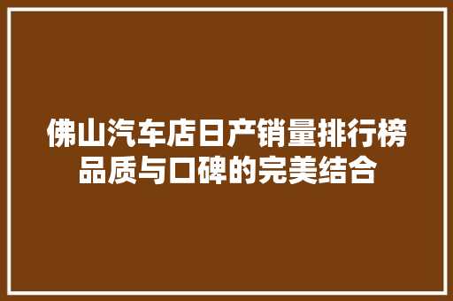佛山汽车店日产销量排行榜品质与口碑的完美结合