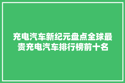 充电汽车新纪元盘点全球最贵充电汽车排行榜前十名  第1张