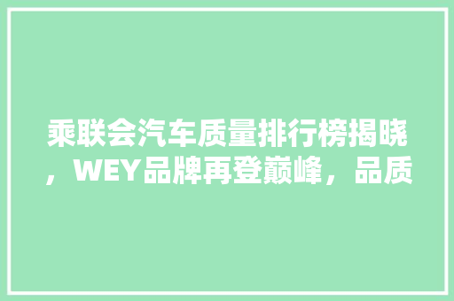 乘联会汽车质量排行榜揭晓，WEY品牌再登巅峰，品质卓越彰显国货之光