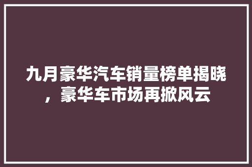 九月豪华汽车销量榜单揭晓，豪华车市场再掀风云