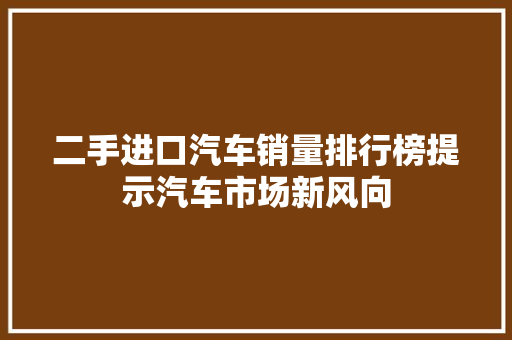 二手进口汽车销量排行榜提示汽车市场新风向