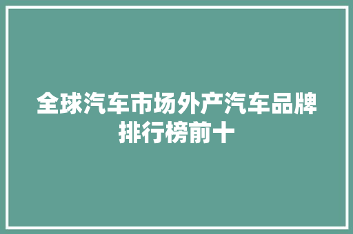 全球汽车市场外产汽车品牌排行榜前十