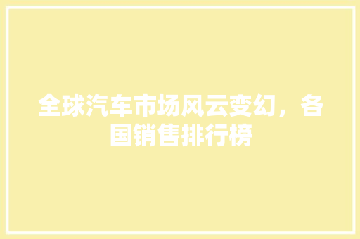 全球汽车市场风云变幻，各国销售排行榜  第1张