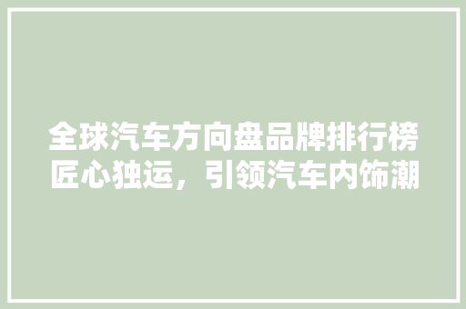 全球汽车方向盘品牌排行榜匠心独运，引领汽车内饰潮流