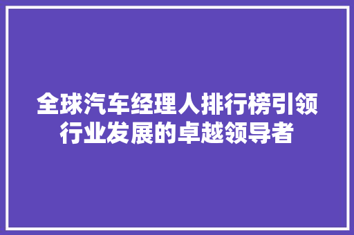 全球汽车经理人排行榜引领行业发展的卓越领导者