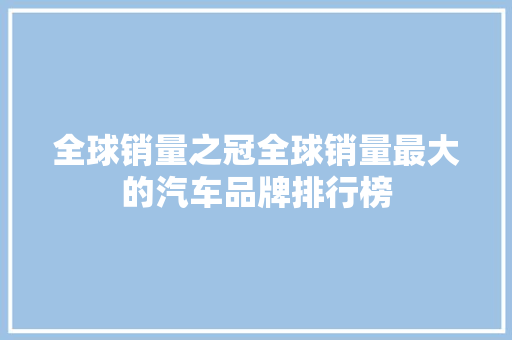 全球销量之冠全球销量最大的汽车品牌排行榜