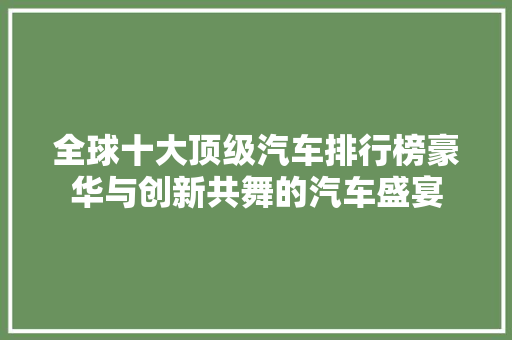 全球十大顶级汽车排行榜豪华与创新共舞的汽车盛宴