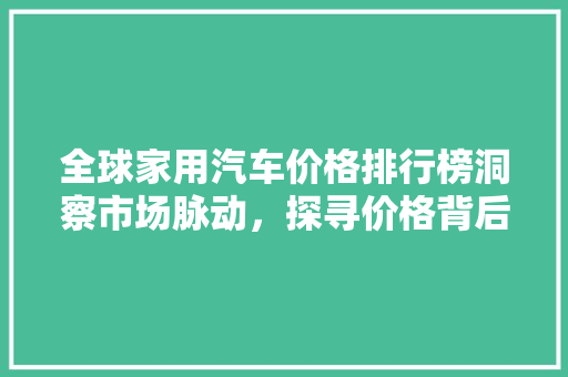 全球家用汽车价格排行榜洞察市场脉动，探寻价格背后的秘密