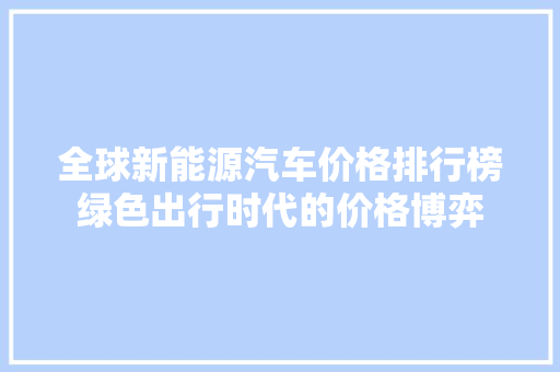 全球新能源汽车价格排行榜绿色出行时代的价格博弈