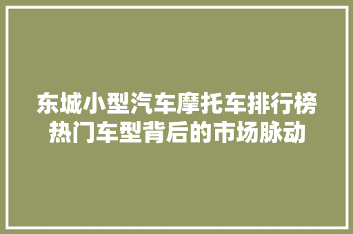 东城小型汽车摩托车排行榜热门车型背后的市场脉动