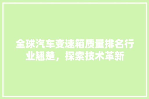 全球汽车变速箱质量排名行业翘楚，探索技术革新  第1张