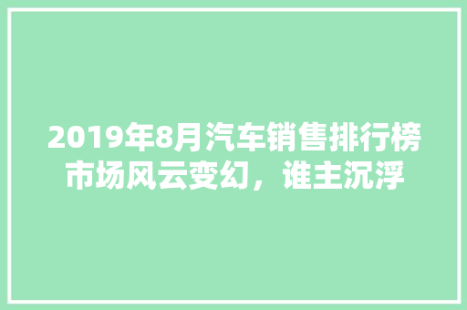 2019年8月汽车销售排行榜市场风云变幻，谁主沉浮