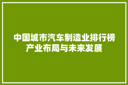 中国城市汽车制造业排行榜产业布局与未来发展