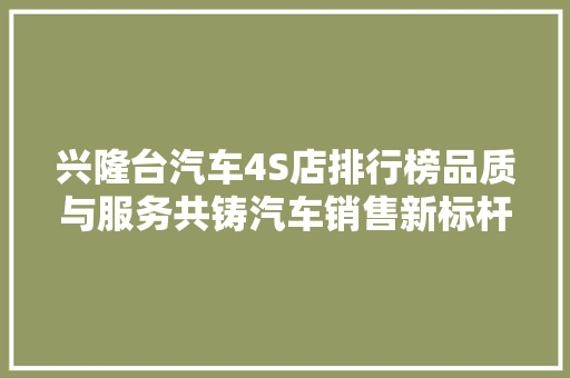 兴隆台汽车4S店排行榜品质与服务共铸汽车销售新标杆