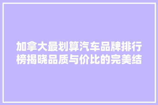 加拿大最划算汽车品牌排行榜揭晓品质与价比的完美结合