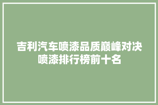 吉利汽车喷漆品质巅峰对决喷漆排行榜前十名