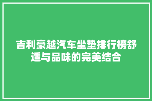 吉利豪越汽车坐垫排行榜舒适与品味的完美结合