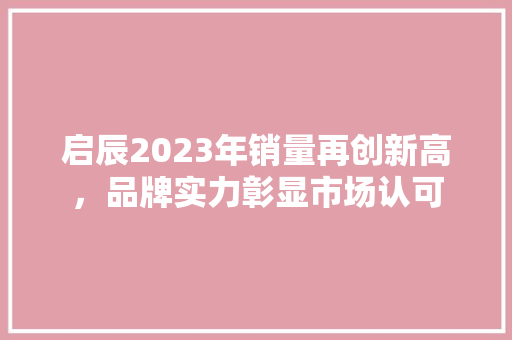 启辰2023年销量再创新高，品牌实力彰显市场认可