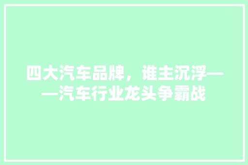 四大汽车品牌，谁主沉浮——汽车行业龙头争霸战
