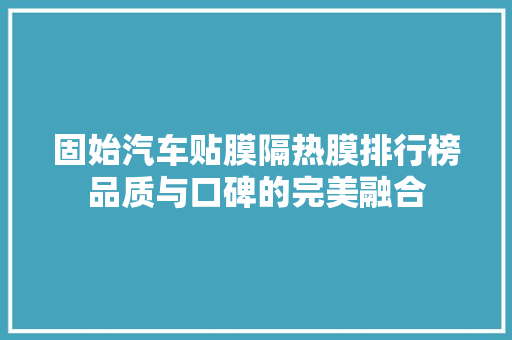 固始汽车贴膜隔热膜排行榜品质与口碑的完美融合
