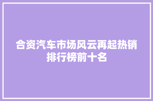 合资汽车市场风云再起热销排行榜前十名