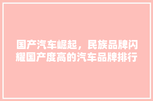 国产汽车崛起，民族品牌闪耀国产度高的汽车品牌排行榜