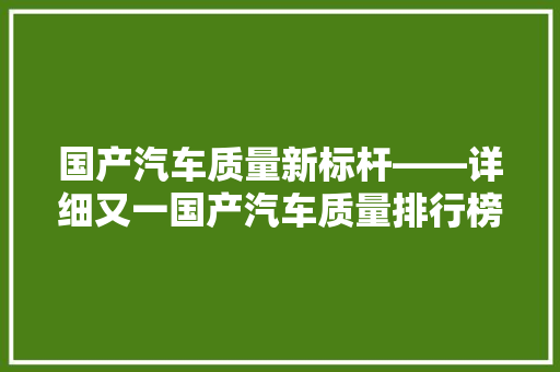 国产汽车质量新标杆——详细又一国产汽车质量排行榜